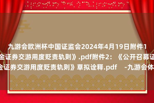 九游会欧洲杯中国证监会2024年4月19日附件1：《公开召募证券投资基金证券交游用度贬责轨则》.pdf附件2：《公开召募证券投资基金证券交游用度贬责轨则》草拟诠释.pdf    -九游会体育-九游会欧洲杯-九玩游戏中心官网