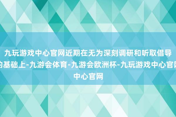 九玩游戏中心官网近期在无为深刻调研和听取倡导的基础上-九游会体育-九游会欧洲杯-九玩游戏中心官网