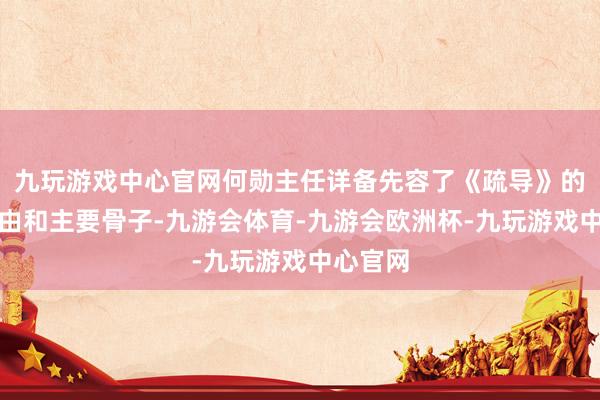 九玩游戏中心官网何勋主任详备先容了《疏导》的制定经由和主要骨子-九游会体育-九游会欧洲杯-九玩游戏中心官网