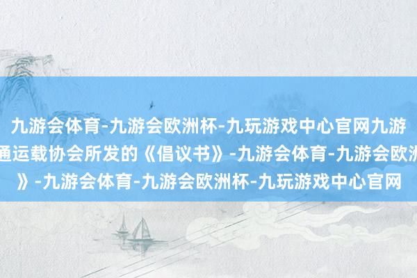 九游会体育-九游会欧洲杯-九玩游戏中心官网九游会体育  左证惠州市交通运载协会所发的《倡议书》-九游会体育-九游会欧洲杯-九玩游戏中心官网