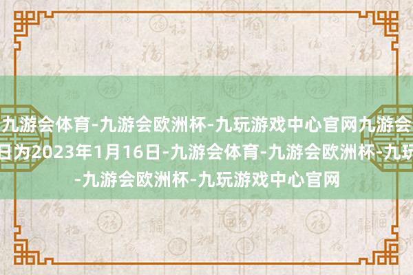 九游会体育-九游会欧洲杯-九玩游戏中心官网九游会体育转股开动日为2023年1月16日-九游会体育-九游会欧洲杯-九玩游戏中心官网