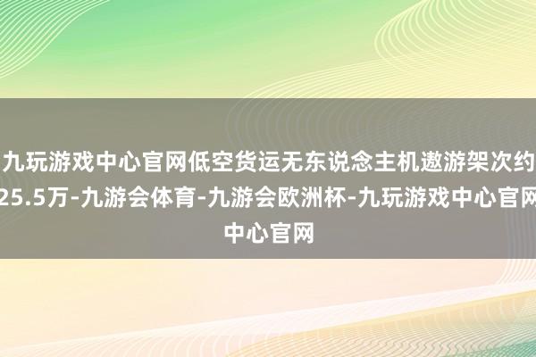 九玩游戏中心官网低空货运无东说念主机遨游架次约25.5万-九游会体育-九游会欧洲杯-九玩游戏中心官网