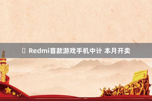 ​Redmi首款游戏手机中计 本月开卖