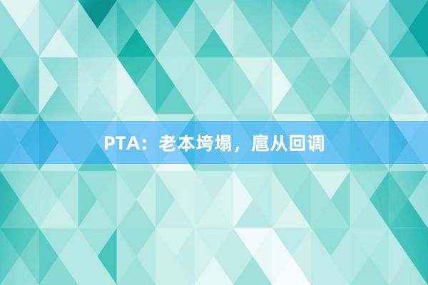 PTA：老本垮塌，扈从回调