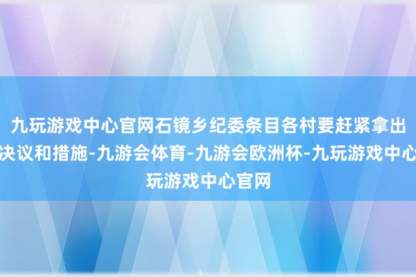 九玩游戏中心官网石镜乡纪委条目各村要赶紧拿出整改决议和措施-九游会体育-九游会欧洲杯-九玩游戏中心官网