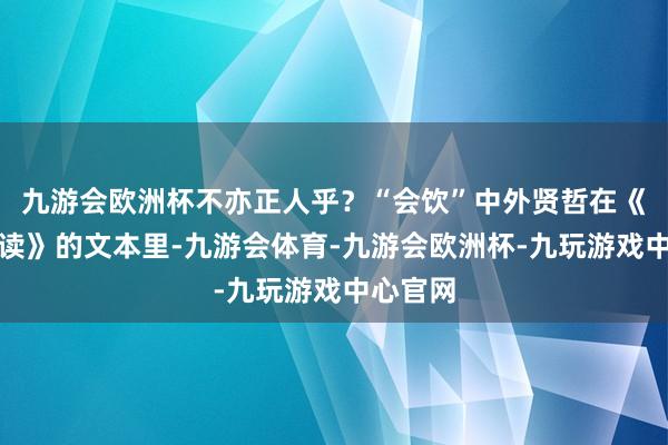 九游会欧洲杯不亦正人乎？“会饮”中外贤哲在《史记今读》的文本里-九游会体育-九游会欧洲杯-九玩游戏中心官网