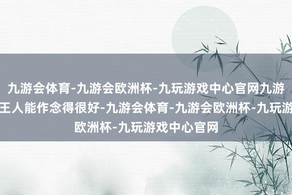 九游会体育-九游会欧洲杯-九玩游戏中心官网九游会体育基本王人能作念得很好-九游会体育-九游会欧洲杯-九玩游戏中心官网