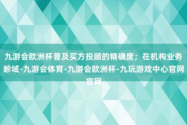 九游会欧洲杯普及买方投顾的精确度；在机构业务畛域-九游会体育-九游会欧洲杯-九玩游戏中心官网